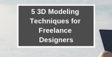 5 3d modeling techniques for freelance designers
