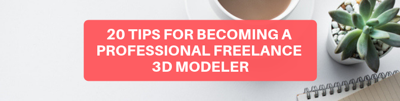 20 TIPS FOR BECOMING A PROFESSIONAL FREELANCE 3D MODELER (1)