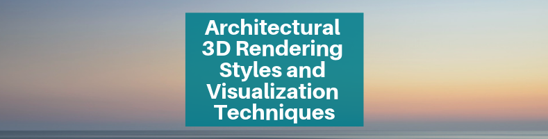 Architectural 3D Rendering Styles and Visualization Techniques