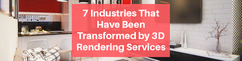 7 Industries That Have Been Transformed by 3D Rendering Services