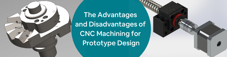 The Advantages and Disadvantages of CNC Machining for Prototype Design