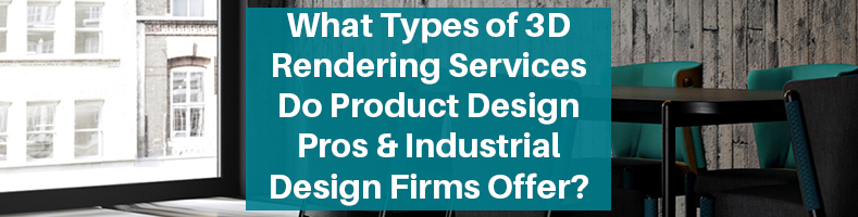 Types of 3D Rendering Services Product Design Pros Industrial Design Firms Offer