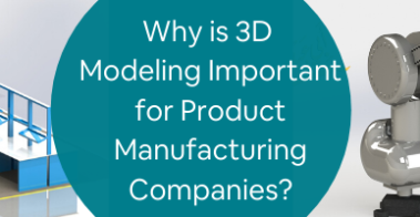 Why is 3D Modeling Important for Product Manufacturing Companies_