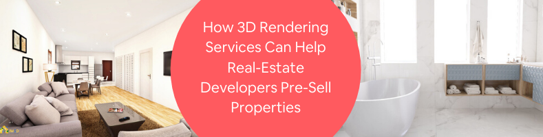 How 3D Rendering Services Can Help Real-Estate Developers Pre-Sell Properties