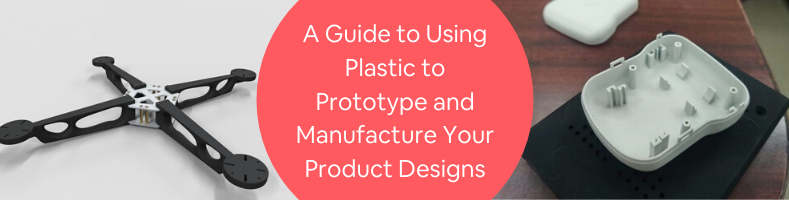 A Guide to Using Plastic to Prototype and Manufacture Your Product Designs