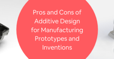 Pros and Cons of Additive Design for Manufacturing Prototypes and Inventions