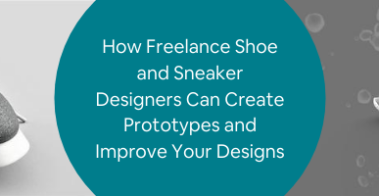 How Freelance Shoe and Sneaker Designers Can Create Prototypes and Improve Your Designs