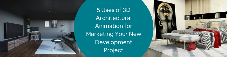 5 Uses of 3D Architectural Animation for Marketing Your New Development Project