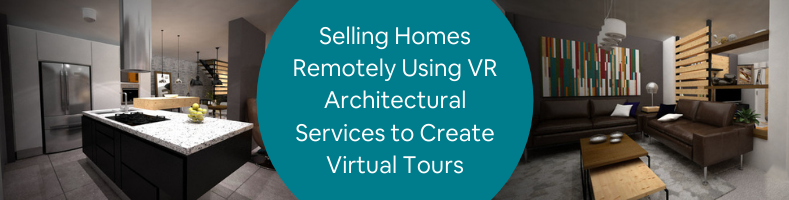 Selling Homes Remotely Using VR Architectural Services to Create Virtual Tours