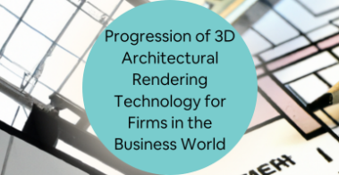 Progression of 3D Architectural Rendering Technology for Firms in the Business World