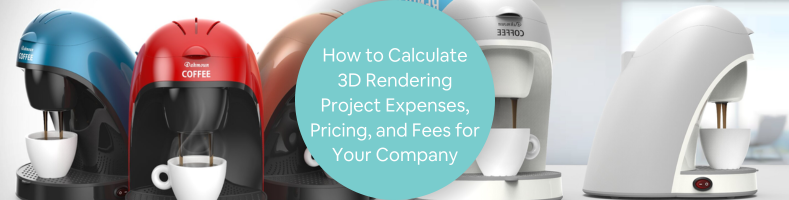 How to Calculate 3D Rendering Project Expenses, Pricing, and Fees for Your Company