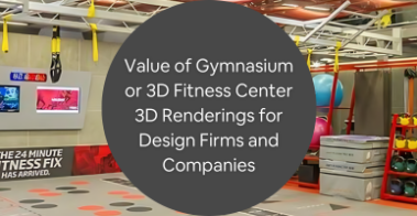 Value of Gymnasium or 3D Fitness Center 3D Renderings for Design Firms and Companies