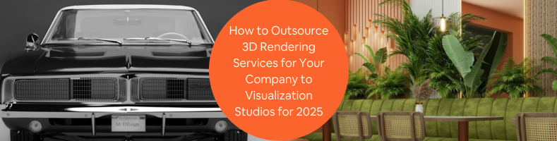 How to Outsource 3D Rendering Services for Your Company to Visualization Studios for 2025