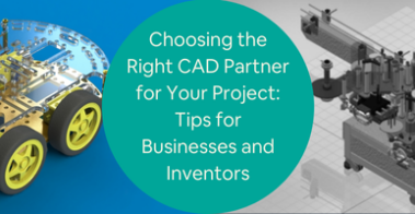 Choosing the Right CAD Partner for Your Project Tips for Businesses and Inventors