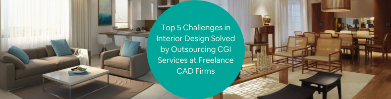 Top 5 Challenges in Interior Design Solved by Outsourcing CGI Services at Freelance CAD Firms