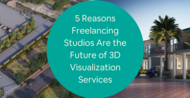 5 Reasons Freelancing Studios Are the Future of 3D Visualization Services