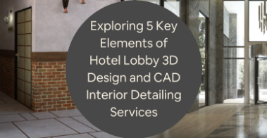 Exploring 5 Key Elements of Hotel Lobby 3D Design and CAD Interior Detailing Services