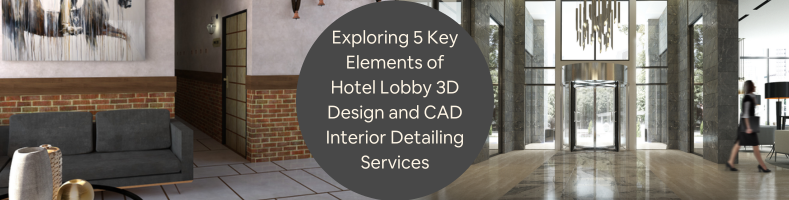Exploring 5 Key Elements of Hotel Lobby 3D Design and CAD Interior Detailing Services