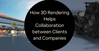 How 3D Rendering Helps Collaboration between Clients and Design Services Companies
