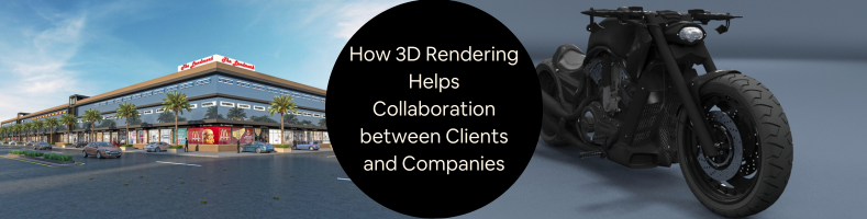 How 3D Rendering Helps Collaboration between Clients and Design Services Companies