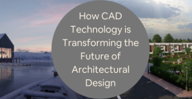 How CAD Technology is Transforming the Future of Architectural Design Services Companies