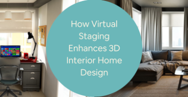 How Virtual Staging Enhances 3D Interior Home Design for Freelancers and Firms