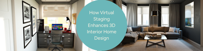 How Virtual Staging Enhances 3D Interior Home Design for Freelancers and Firms