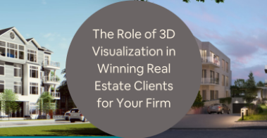 The Role of 3D Visualization in Winning Real Estate Clients for Your Firm