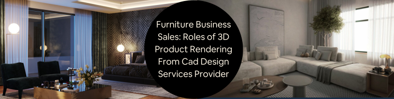 Furniture Business Sales Roles of 3D Product Rendering From Cad Design Services Provider