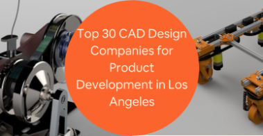 Top 30 CAD Design Companies for Product Development and Prototype Services in Los Angeles