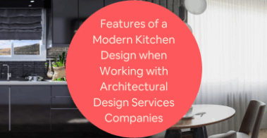 Features of a Modern Kitchen Design when Working with Architectural Design Services Companies