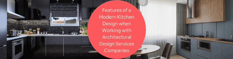 Features of a Modern Kitchen Design when Working with Architectural Design Services Companies