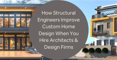 How Structural Engineers Improve Custom Home Design When You Hire Architects Design Firms