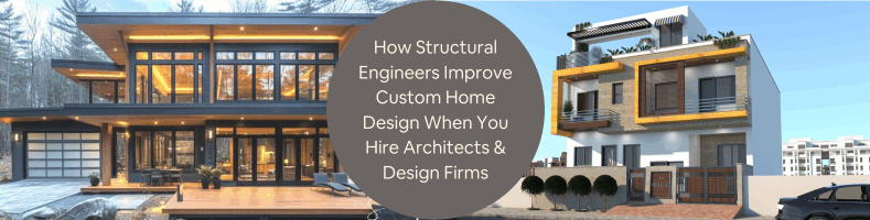 How Structural Engineers Improve Custom Home Design When You Hire Architects Design Firms