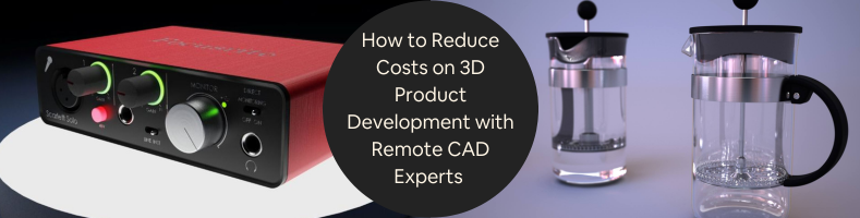 How to Reduce Costs on 3D Product Development with Remote CAD Experts for Companies