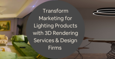 Transform Marketing for Lighting Products with 3D Rendering Services Design Firms