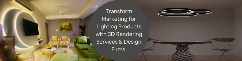 Transform Marketing for Lighting Products with 3D Rendering Services Design Firms