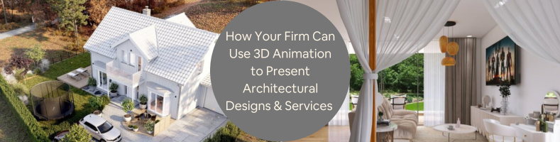 How Your Firm Can Use 3D Animation to Present Architectural Designs & Services 