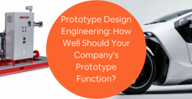 Prototype Design Engineering How Well Should Your Companys Prototype Function