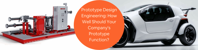 Prototype Design Engineering How Well Should Your Companys Prototype Function