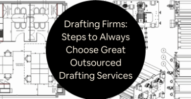 Drafting Firms Steps to Always Choose Great Outsourced Drafting Services