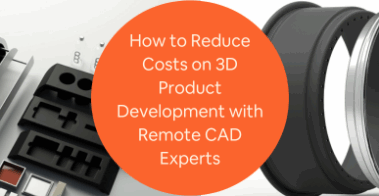How to Reduce Costs on 3D Product Development with Remote CAD Experts for Companies