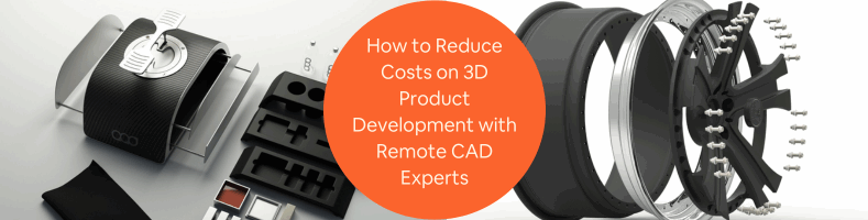 How to Reduce Costs on 3D Product Development with Remote CAD Experts for Companies