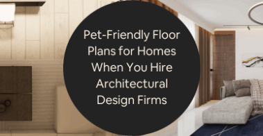 Pet-Friendly Floor Plans for Homes When You Hire Architectural Design Companies