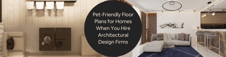 Pet-Friendly Floor Plans for Homes When You Hire Architectural Design Companies