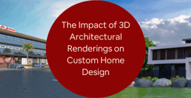 The Impact of 3D Architectural Renderings on Custom Home Design with 3D Design Services Firms