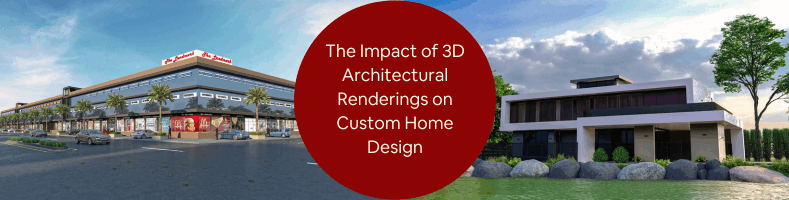 The Impact of 3D Architectural Renderings on Custom Home Design with 3D Design Services Firms