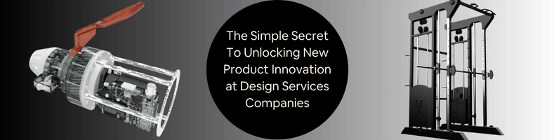 The Simple Secret To Unlocking New Product Innovation at Design Services Companies