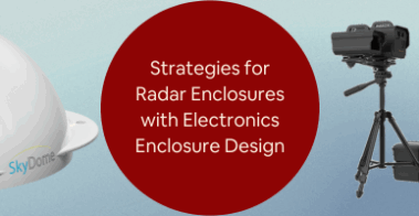 Design Strategies for Radar Enclosures with Electronics Enclosure Design Companies