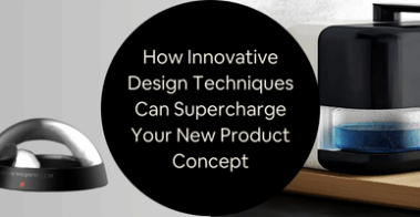 How Innovative Design Techniques Can Supercharge Your New Product Concept